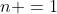n =1