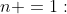 n =1: