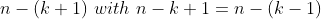 n-(k+1)\,\,with\,\,n-k+1=n-(k-1)
