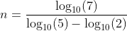 n=\frac{\log_{10}(7)}{\log_{10}(5)-\log_{10}(2)}