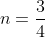 n=\frac{3}{4}