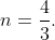 n=\frac{4}{3}.