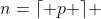 n=\lceil p \rceil 
