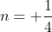 n= \frac{1}{4}