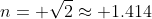 n= \sqrt{2}\approx 1.414
