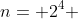 n= 2^4 