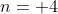 n= 4