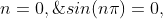 sin(n{\pi})=0,\;\;\;n=0,\;1,\;2,\;3......
