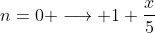n=0 \longrightarrow 1+\frac{x}{5}