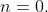 n=0.