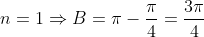 n=1\Rightarrow{B=\pi-\dfrac{\pi}{4}=\dfrac{3\pi}{4}}