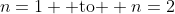 n=1 \mbox{ to } n=2