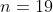 n=19