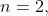 n=2,