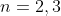 n=2,3