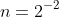 n=2^{-2}