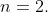 n=2.