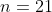 n=21