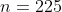 n=225