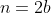 n=2b