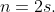 n=2s.