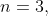 n=3,