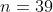 n=39