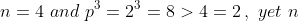 n=4\,\,and\,\,p^3=2^3=8>4=2\,,\,\,yet\,\,n