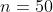 n=50
