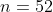 n=52