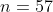 n=57