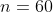 n=60