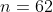 n=62