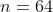 n=64
