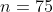 n=75