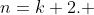 n=k+2. 