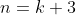 n=k+3