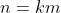 n=km