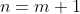n=m+1
