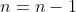 n=n-1