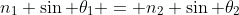 n_1 \sin \theta_1 = n_2 \sin \theta_2