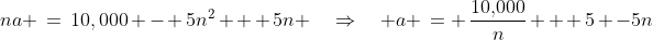 na \:=\:10,000 - 5n^2 + 5n \quad\Rightarrow\quad a \:= \:\frac{10,\!000}{n} + 5 -5n
