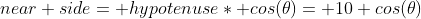 near side= hypotenuse* cos(\theta)= 10 cos(\theta)