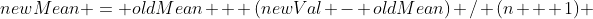 newMean = oldMean + (newVal - oldMean) / (n + 1) 