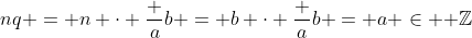 nq = n \cdot \frac ab = b \cdot \frac ab = a \in \mathbb{ Z}