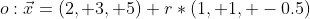 o:\vec{x}=(2, 3, 5)+r*(1, 1, -0.5)