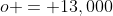 o = 13,000