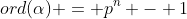 ord(\alpha) = p^n - 1