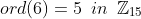 ord(6)=5\,\,\,in\,\,\,\mathbb{Z}_{15}