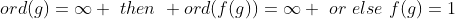 ord(g)=\infty \,\,then\,\, ord(f(g))=\infty \,\,or\,\,else\,\,f(g)=1